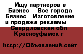 Ищу партнеров в Бизнес  - Все города Бизнес » Изготовление и продажа рекламы   . Свердловская обл.,Красноуфимск г.